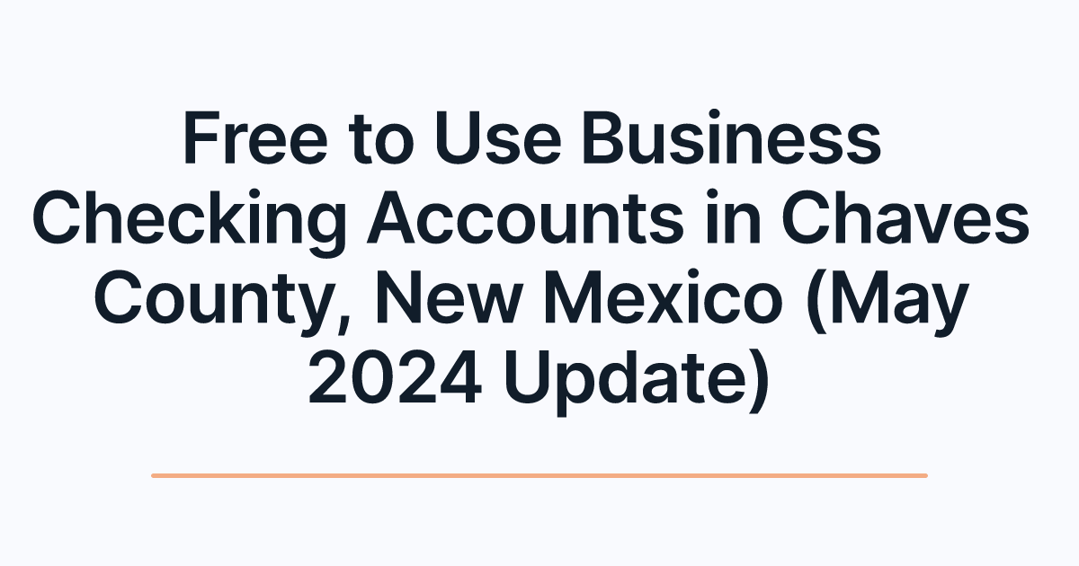 Free to Use Business Checking Accounts in Chaves County, New Mexico (May 2024 Update)